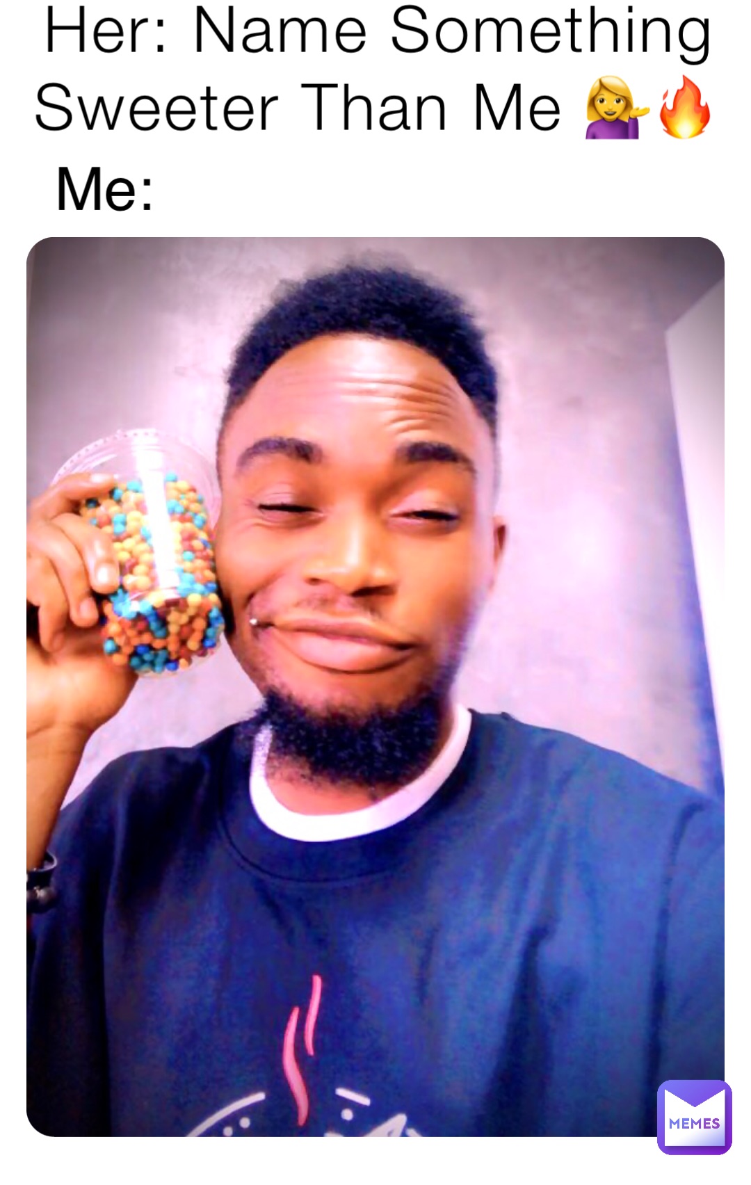 Her: Name Something Sweeter Than Me 💁‍♀️🔥 Me: