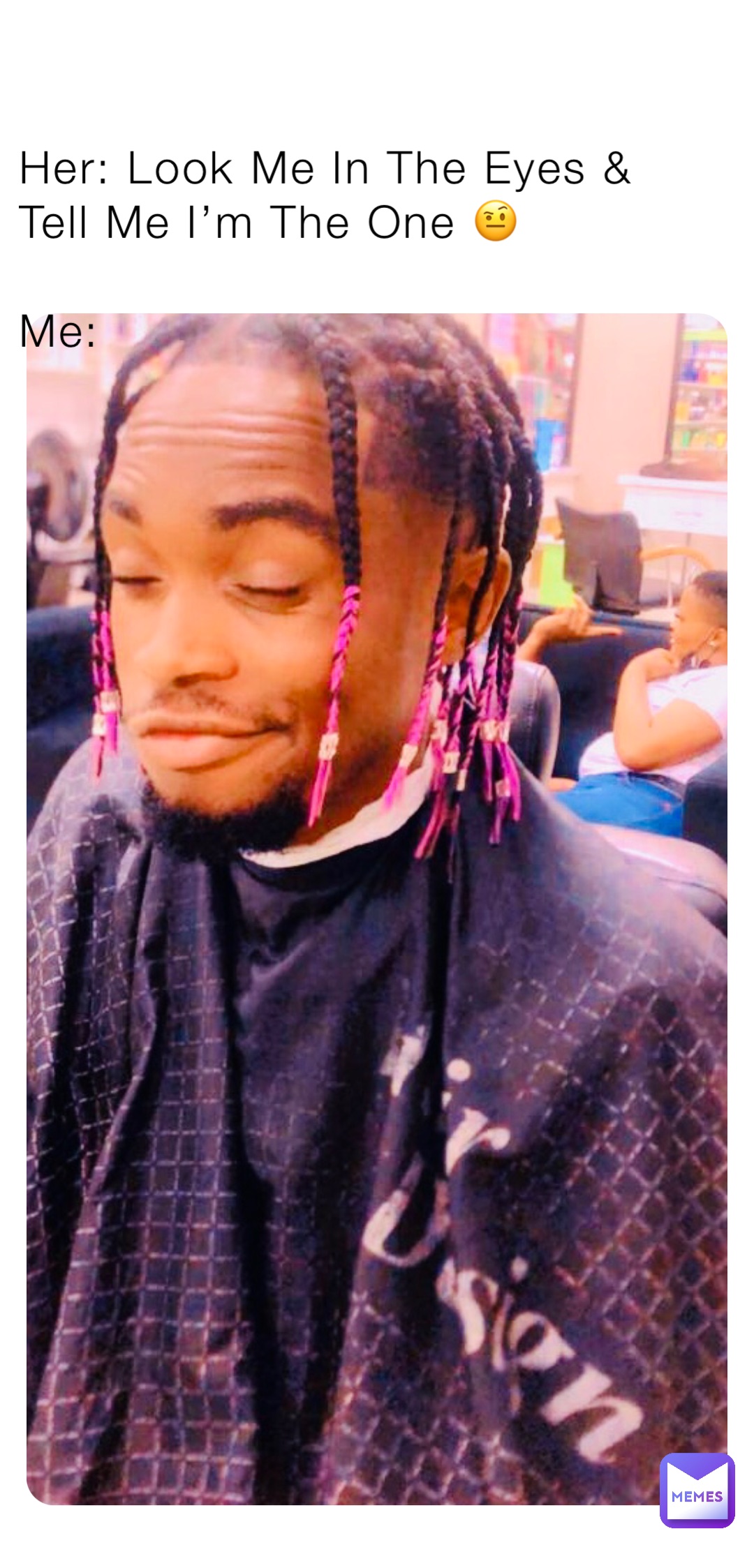 Her: Look Me In The Eyes & Tell Me I’m The One 🤨

Me: