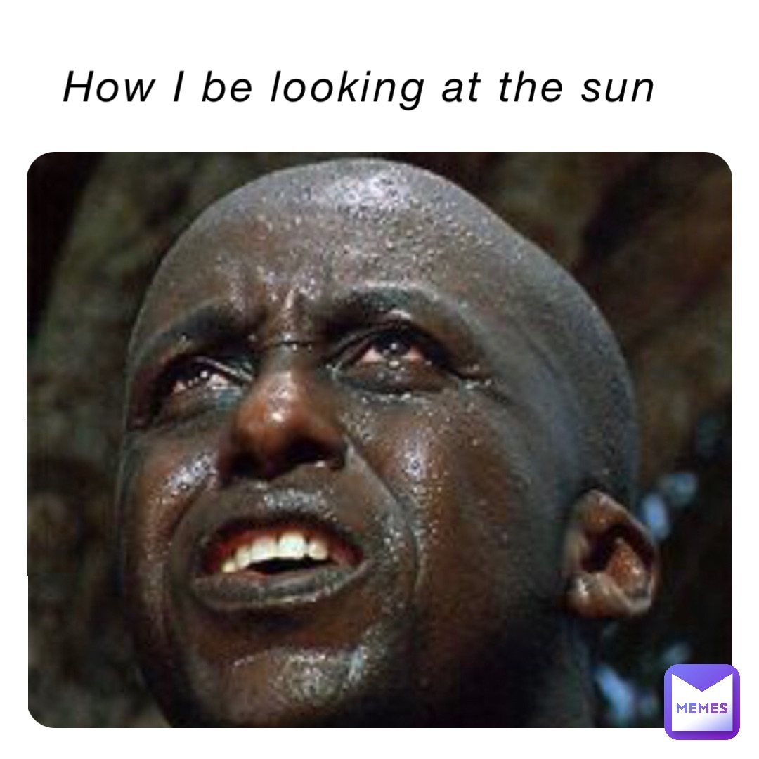How I be looking at the sun