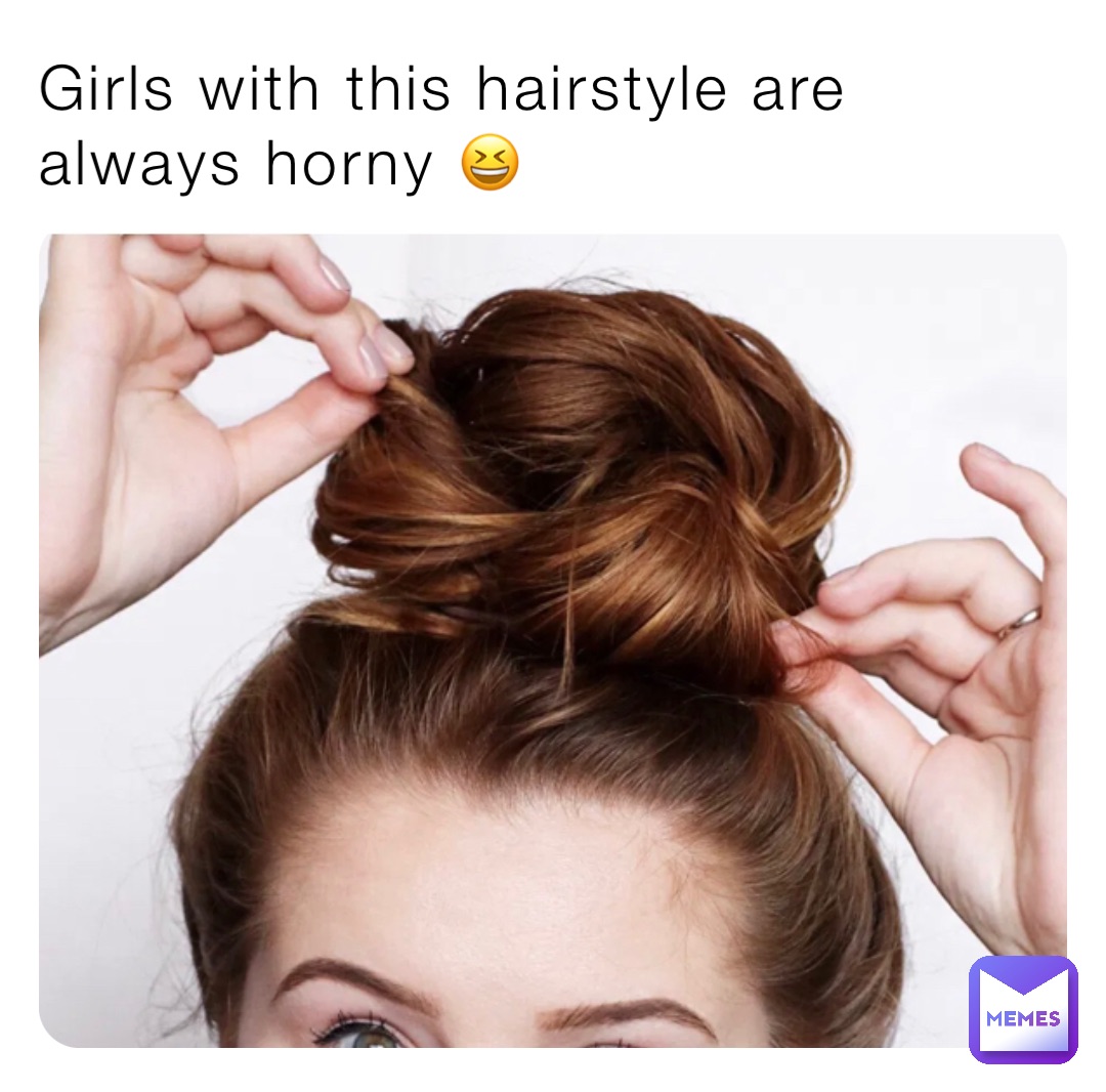 Girls with this hairstyle are always horny 😆