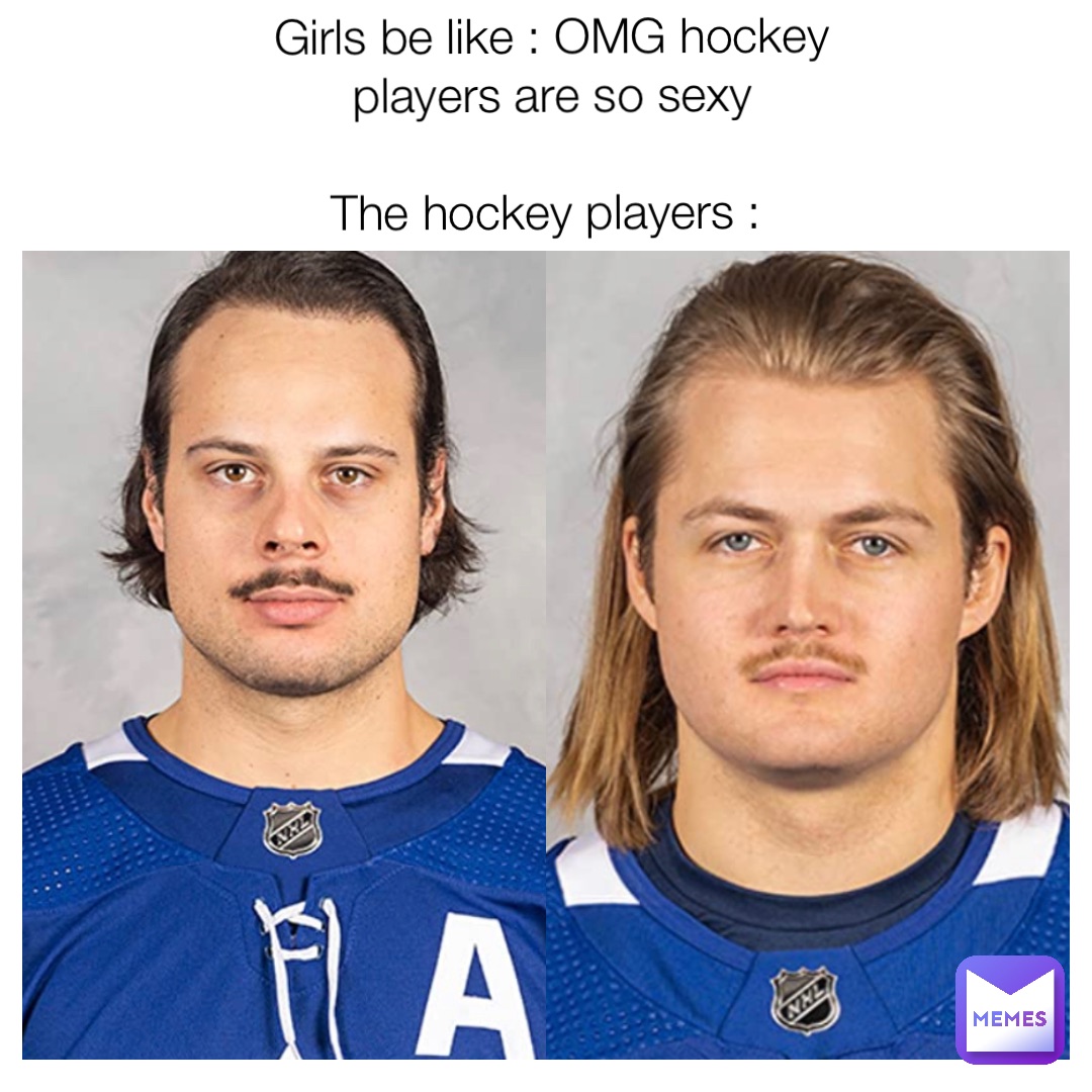 Girls be like : OMG hockey players are so sexy 

The hockey players :