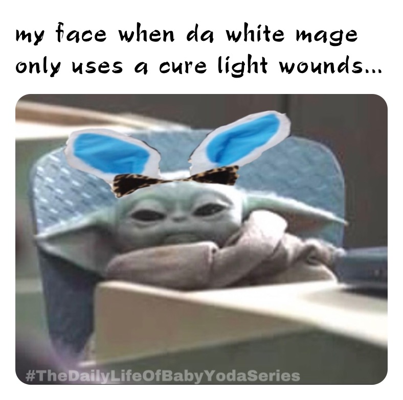 my face when da white mage only uses a cure light wounds...