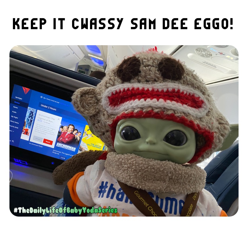 Keep it cwassy Sam Dee Eggo!