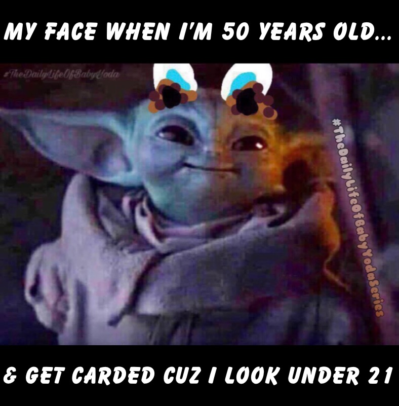my face when i’m 50 years old... & get carded cuz i look under 21