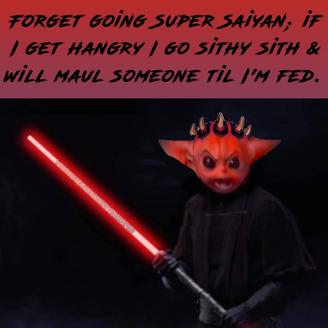 Forget going Super Saiyan; if I get hangry I go sithy sith & will maul someone til I’m fed.