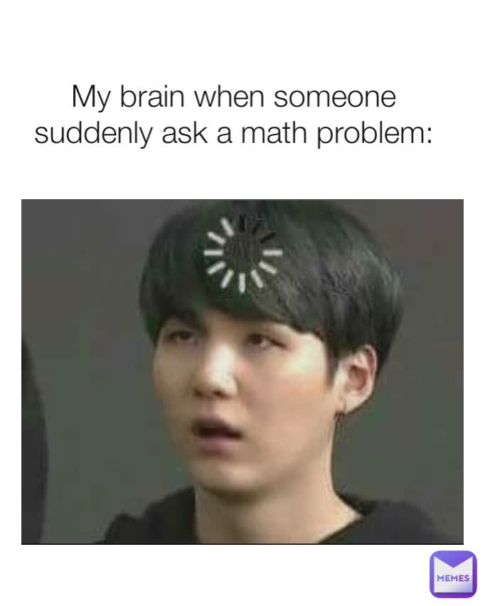 My brain when someone suddenly ask a math problem: