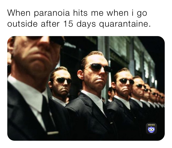 When paranoia hits me when i go outside after 15 days quarantaine.
