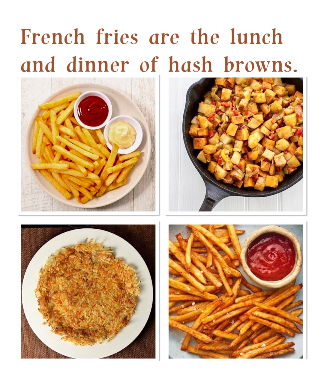 French fries are the lunch and dinner of hash browns.