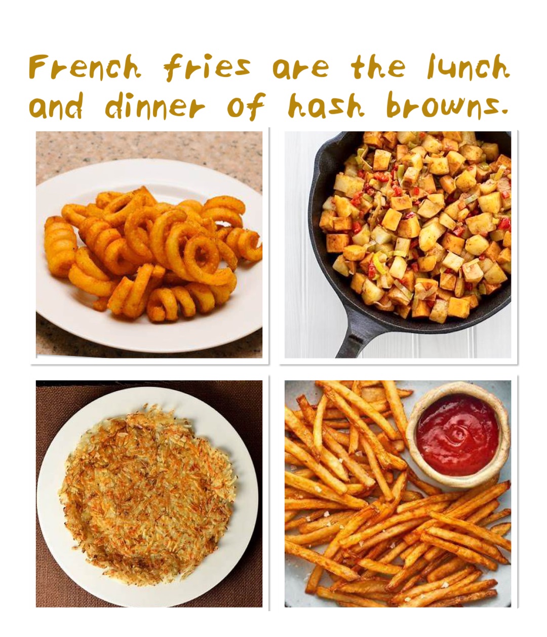 French fries are the lunch and dinner of hash browns.