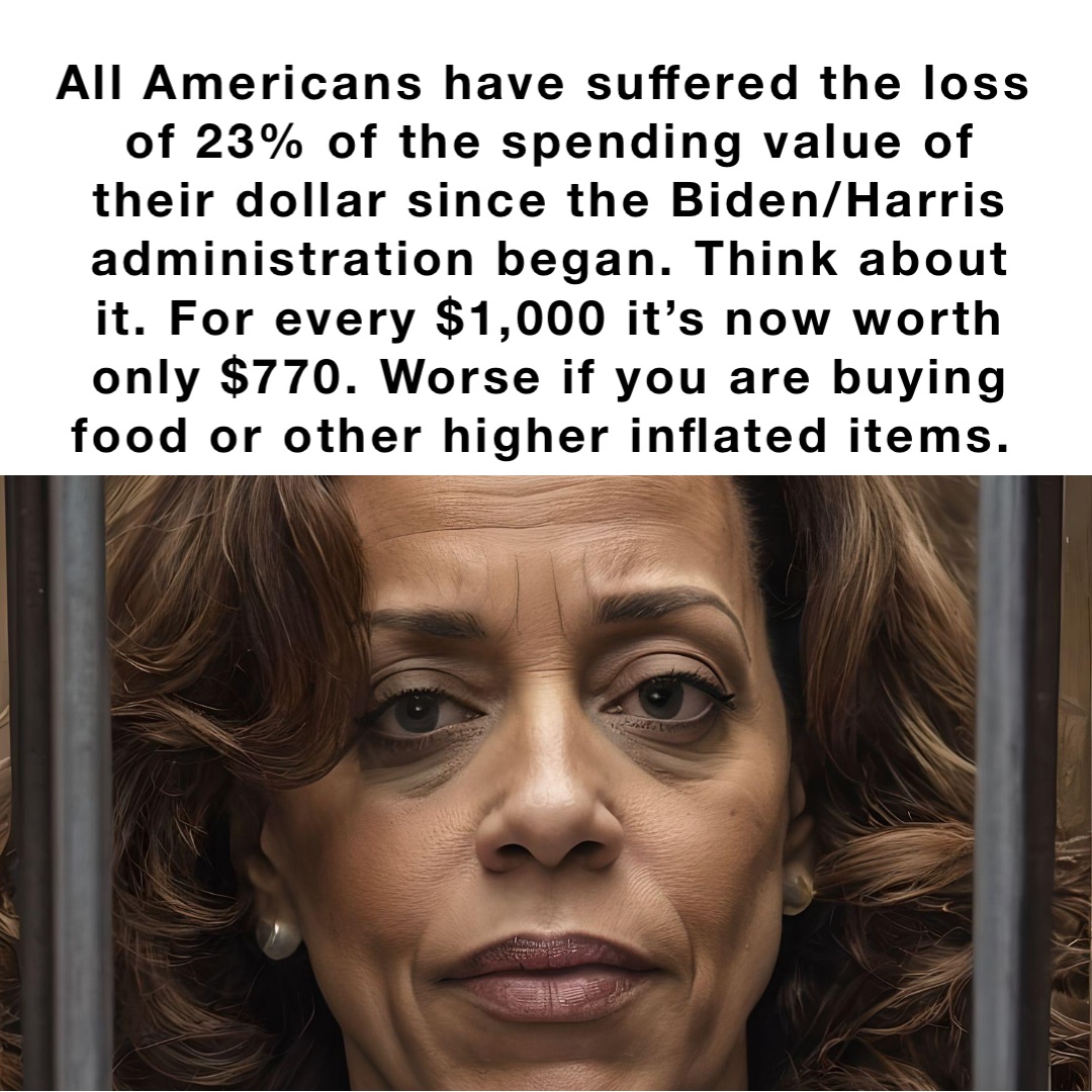 All Americans have suffered the loss of 23% of the spending value of their dollar since the Biden/Harris administration began. Think about it. For every $1,000 it’s now worth only $770. Worse if you are buying food or other higher inflated items.