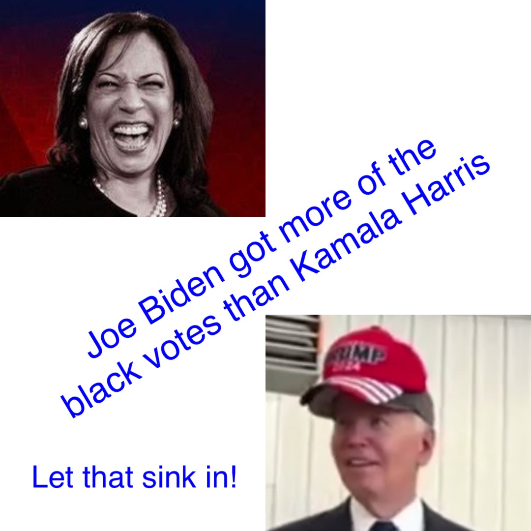 Joe Biden got more of the black votes than Kamala Harris Let that sink in!