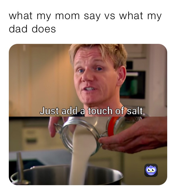 what my mom say vs what my dad does 
