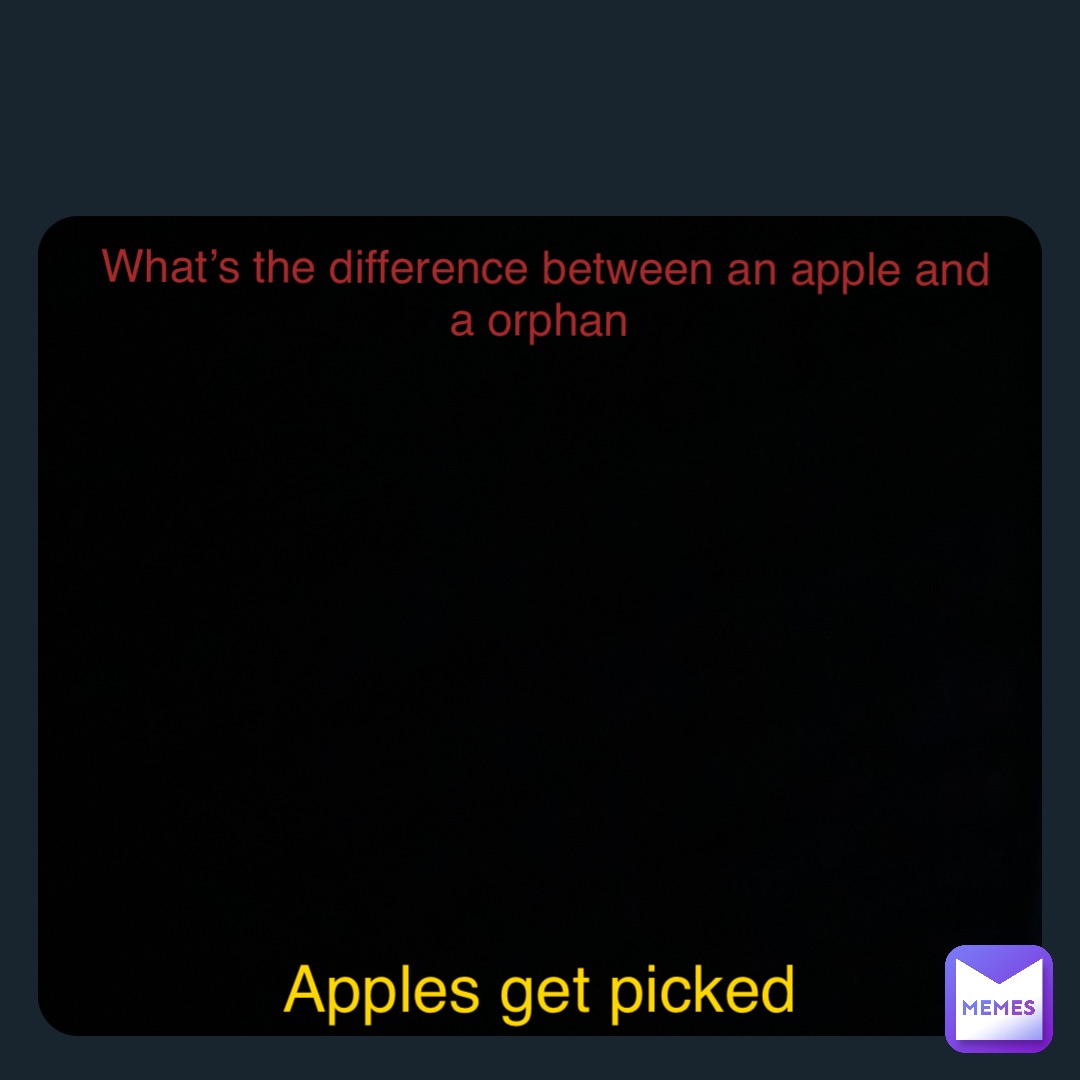 Double tap to edit What’s the difference between an apple and a orphan Apples get picked
