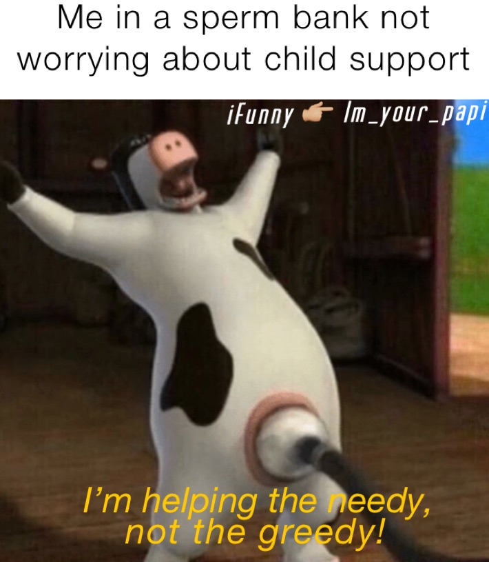 Me in a sperm bank not worrying about child support 