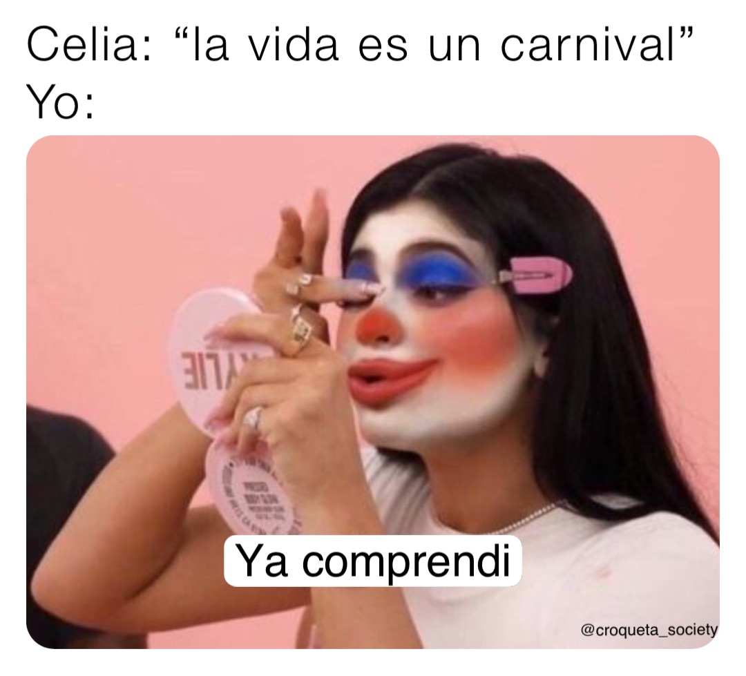 Celia: “la vida es un carnival”
Yo: Ya comprendi @croqueta_society