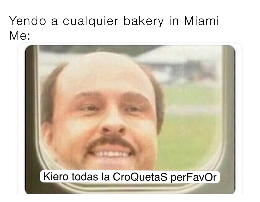 Yendo a cualquier bakery in Miami 
Me: Kiero todas la CroQuetaS perFavOr
