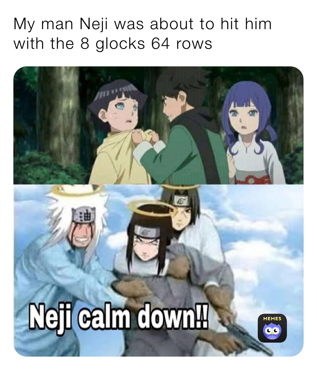 My man Neji was about to hit him with the 8 glocks 64 rows