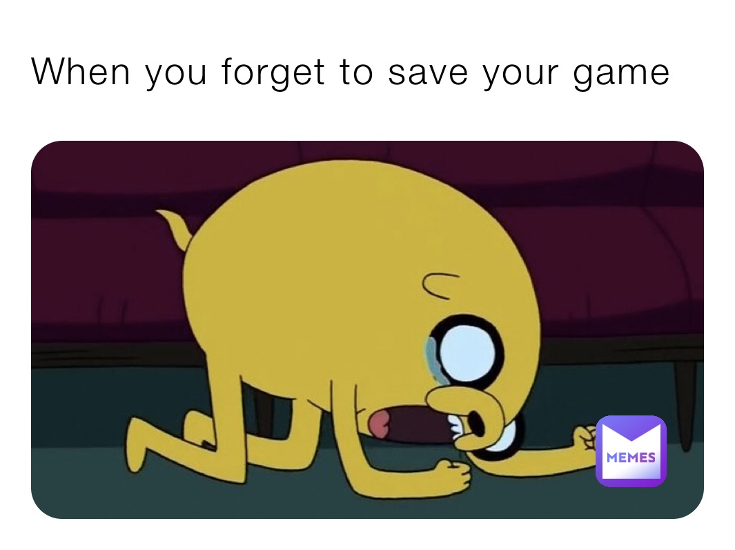 When you forget to save your game