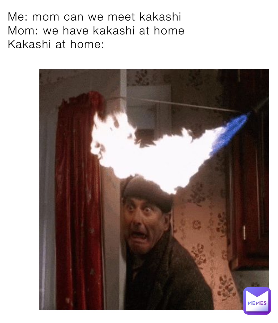 Me: mom can we meet kakashi 
Mom: we have kakashi at home 
Kakashi at home: