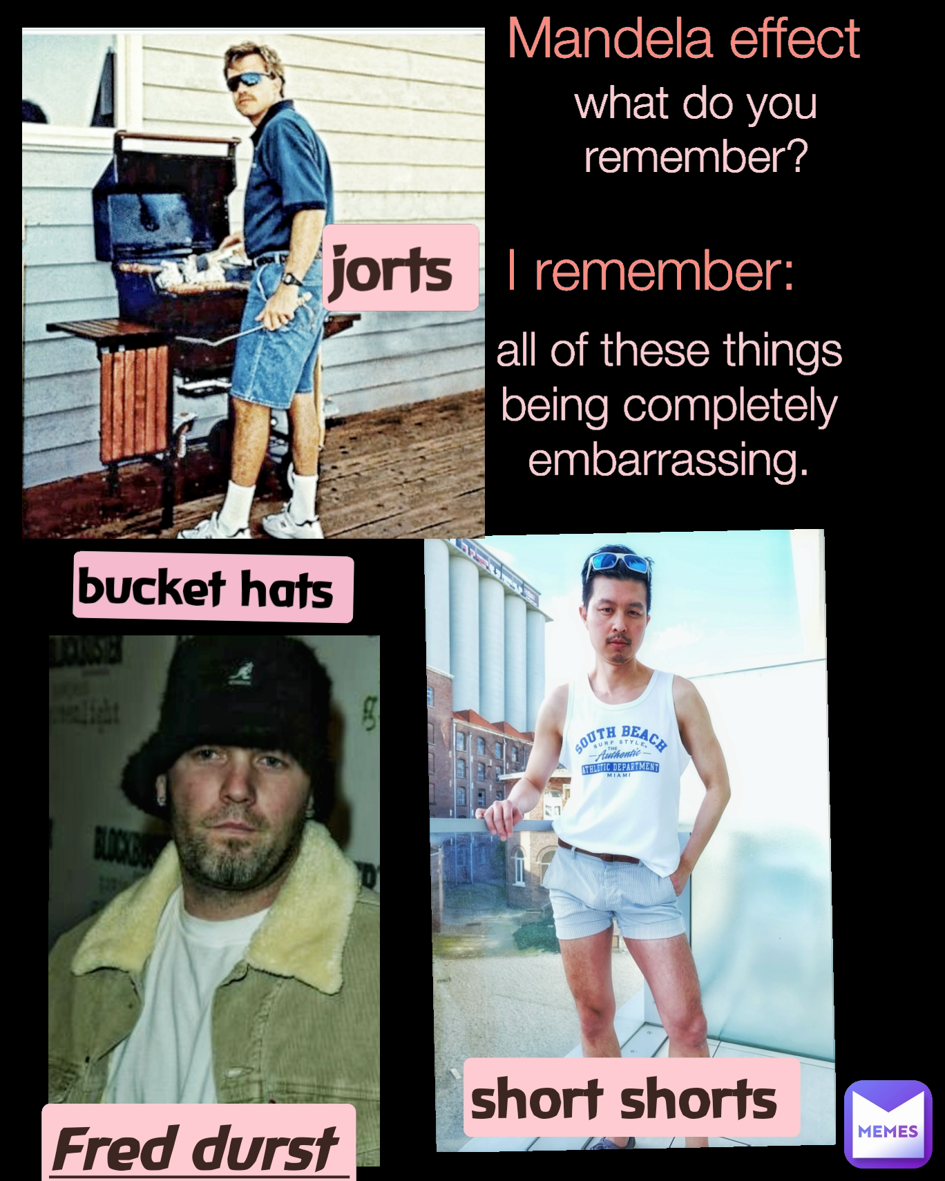 Mandela effect  I remember: Fred durst  all of these things being completely embarrassing. what do you remember? bucket hats  jorts  short shorts 