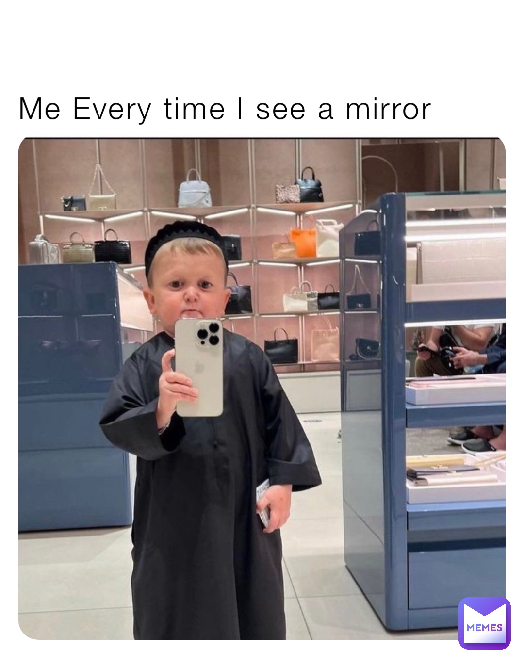 Me Every time I see a mirror