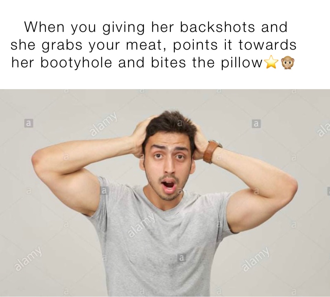 When you giving her backshots and she grabs your meat, points it towards  her bootyhole and bites the pillow⭐️🙊 | @nikkis_mom8 | Memes