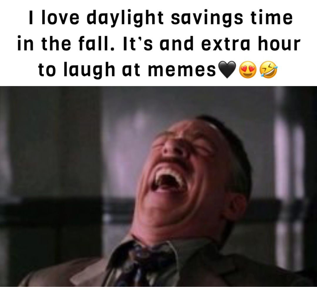 I love daylight savings time in the fall. It’s and extra hour to laugh at memes🖤😍🤣