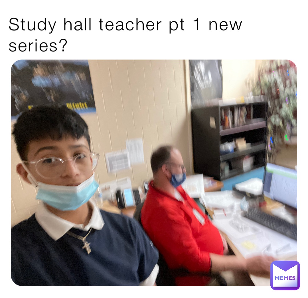 Study hall teacher pt 1 new series?