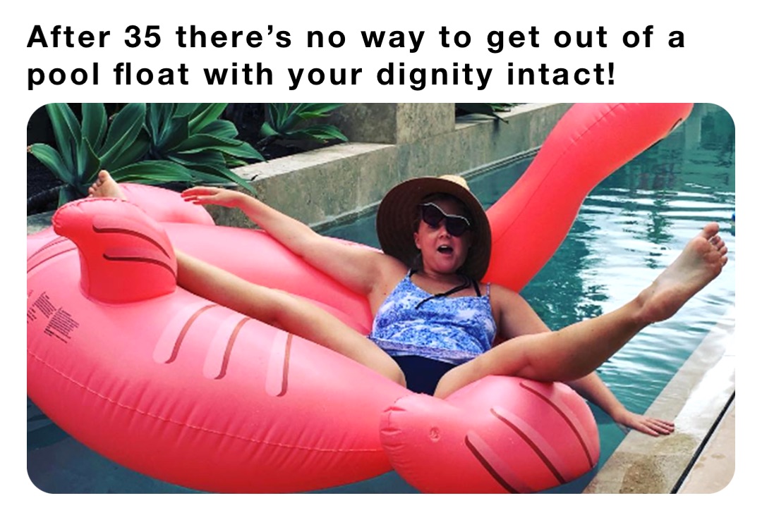 After 35 theres no way to get out of a pool float with your dignity  intact! | @4axjr7qpgj | Memes