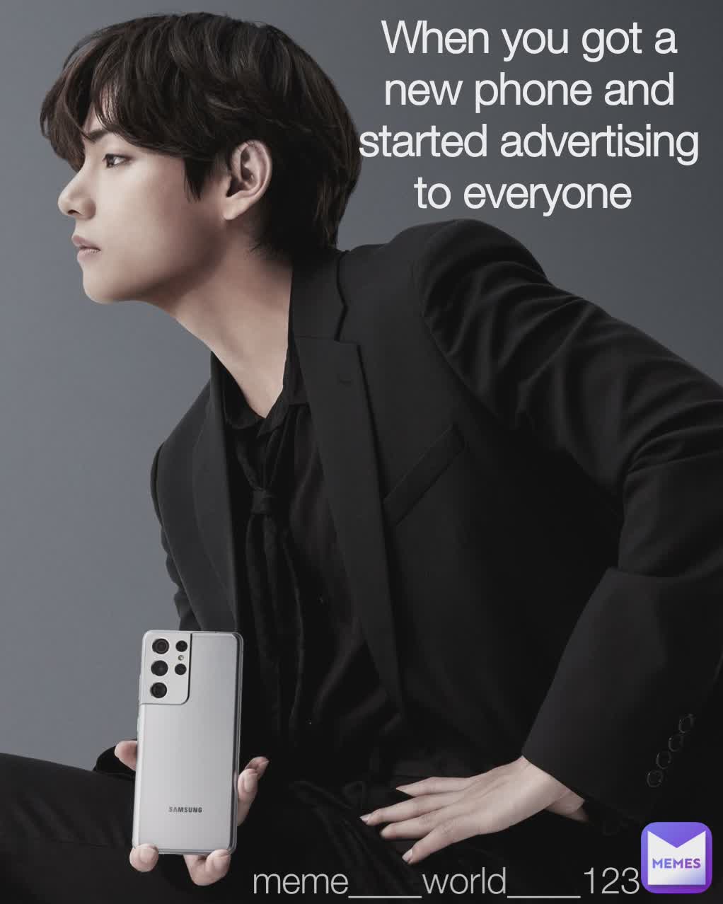 Type Text When you got a new phone and started advertising to everyone  meme____world____123