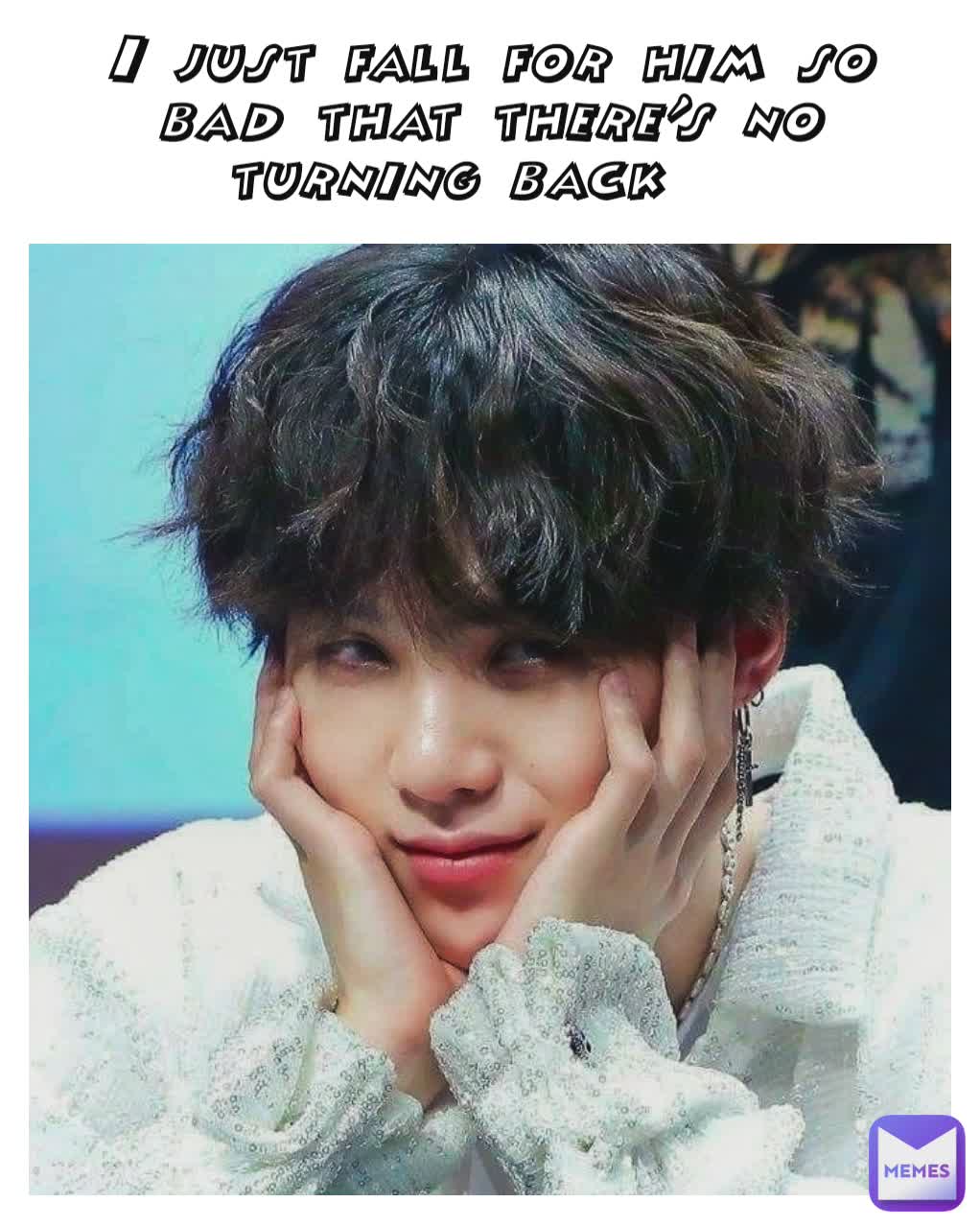 I just fall for him so bad that there's no turning back 