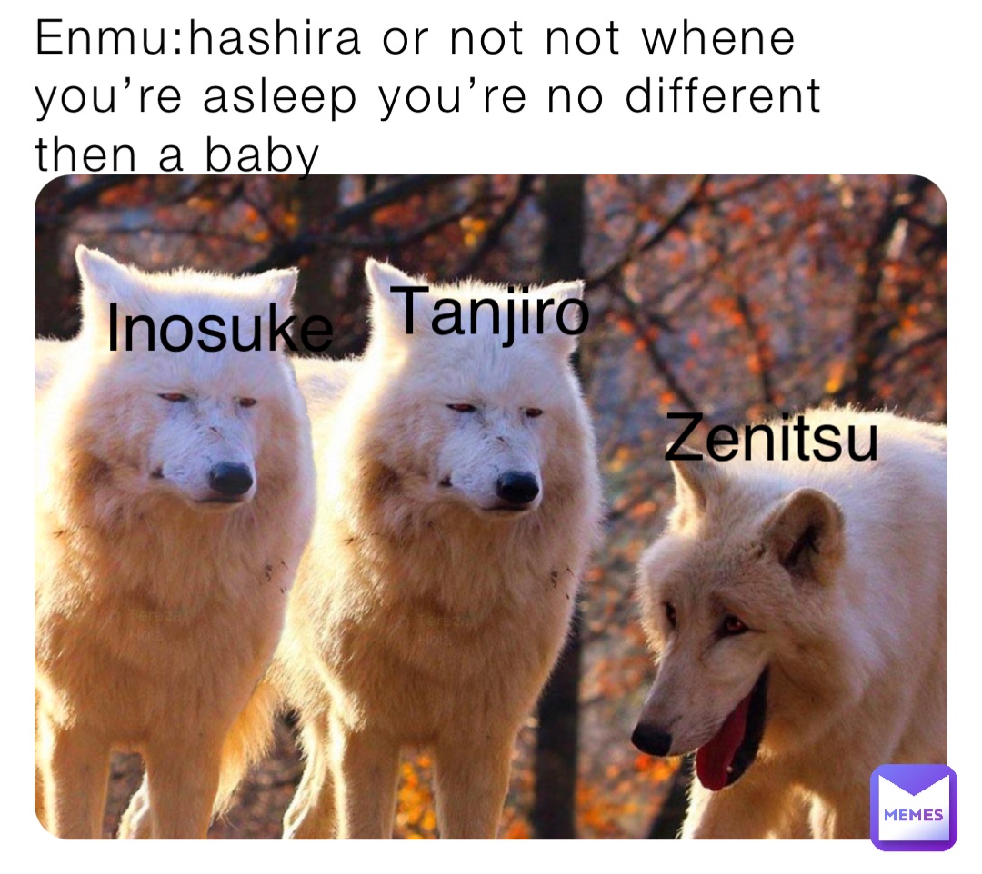 Enmu:hashira or not not whene you’re asleep you’re no different then a baby Zenitsu Tanjiro Inosuke