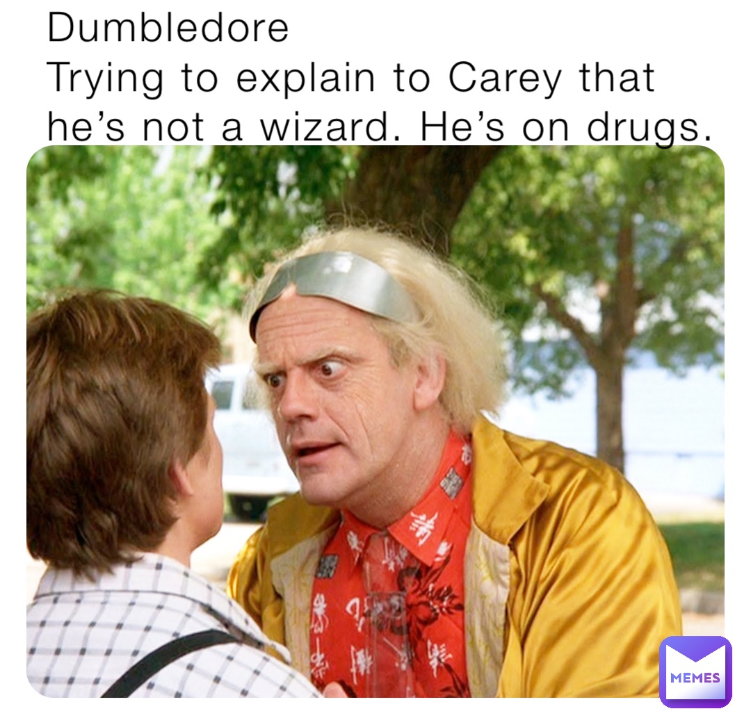 Dumbledore
Trying to explain to Carey that he’s not a wizard. He’s on drugs.