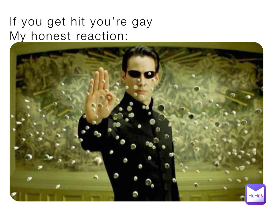 If you get hit you’re gay
My honest reaction: