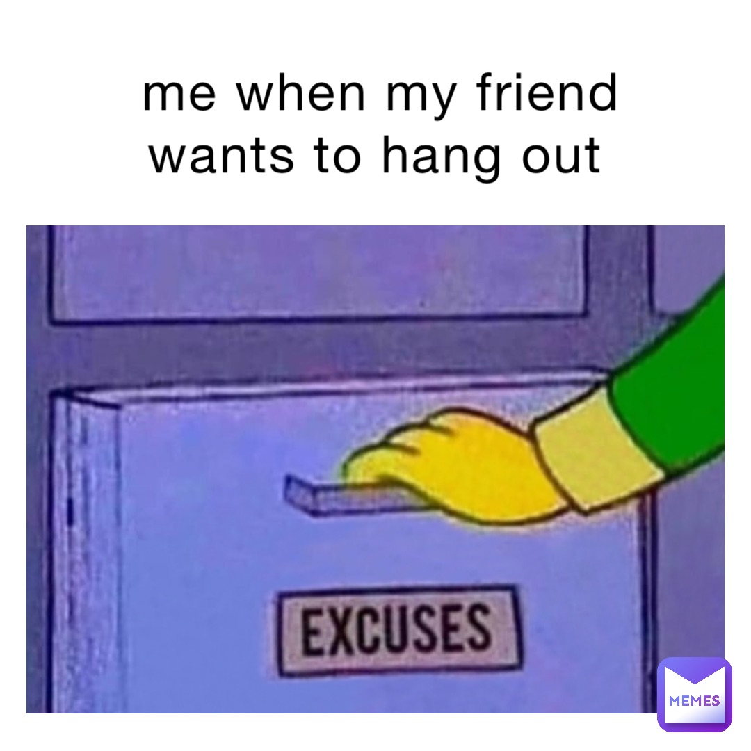 me when my friend wants to hang out