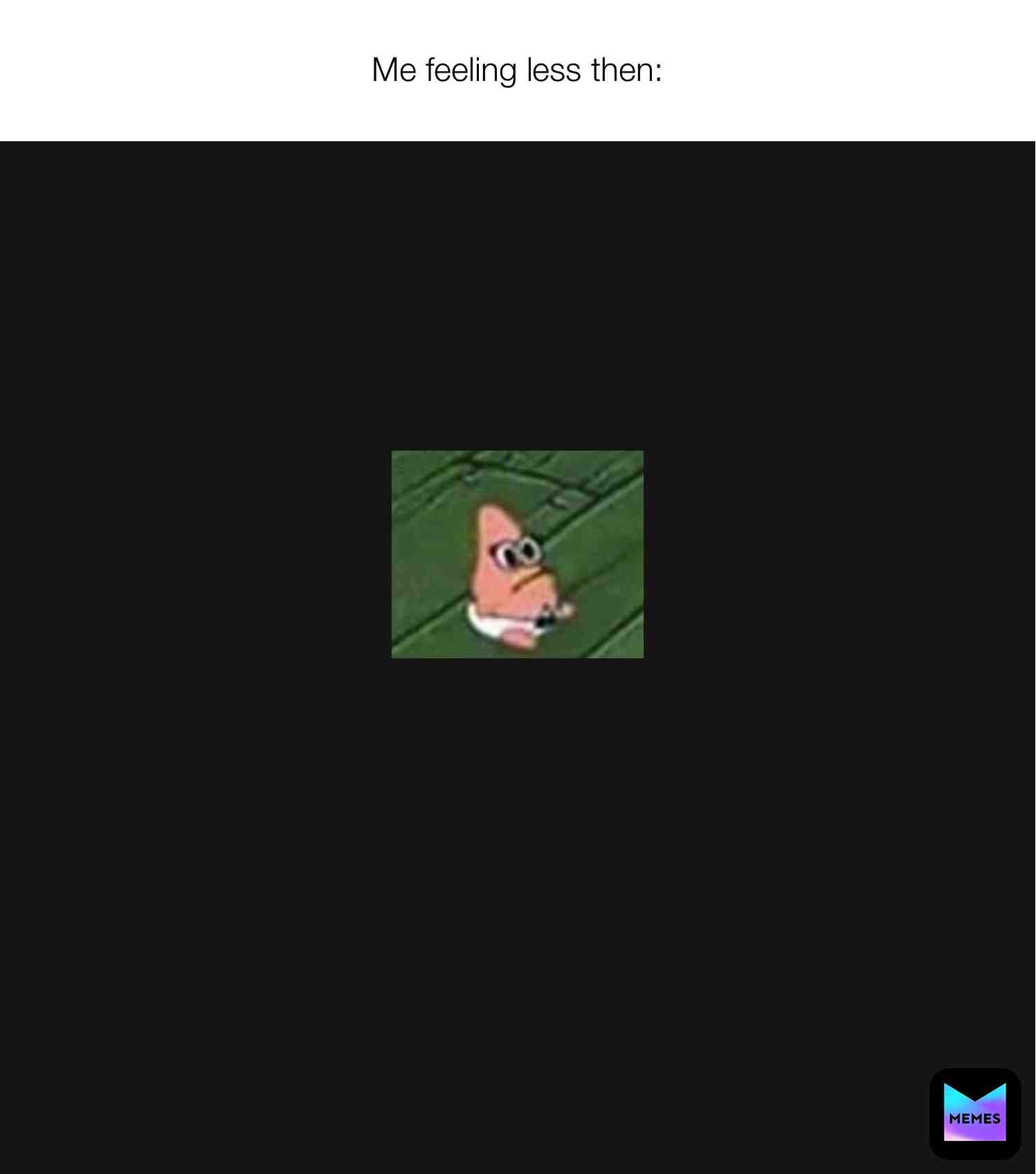 When i feel less than #memes #spongebob #patrickstar #baby