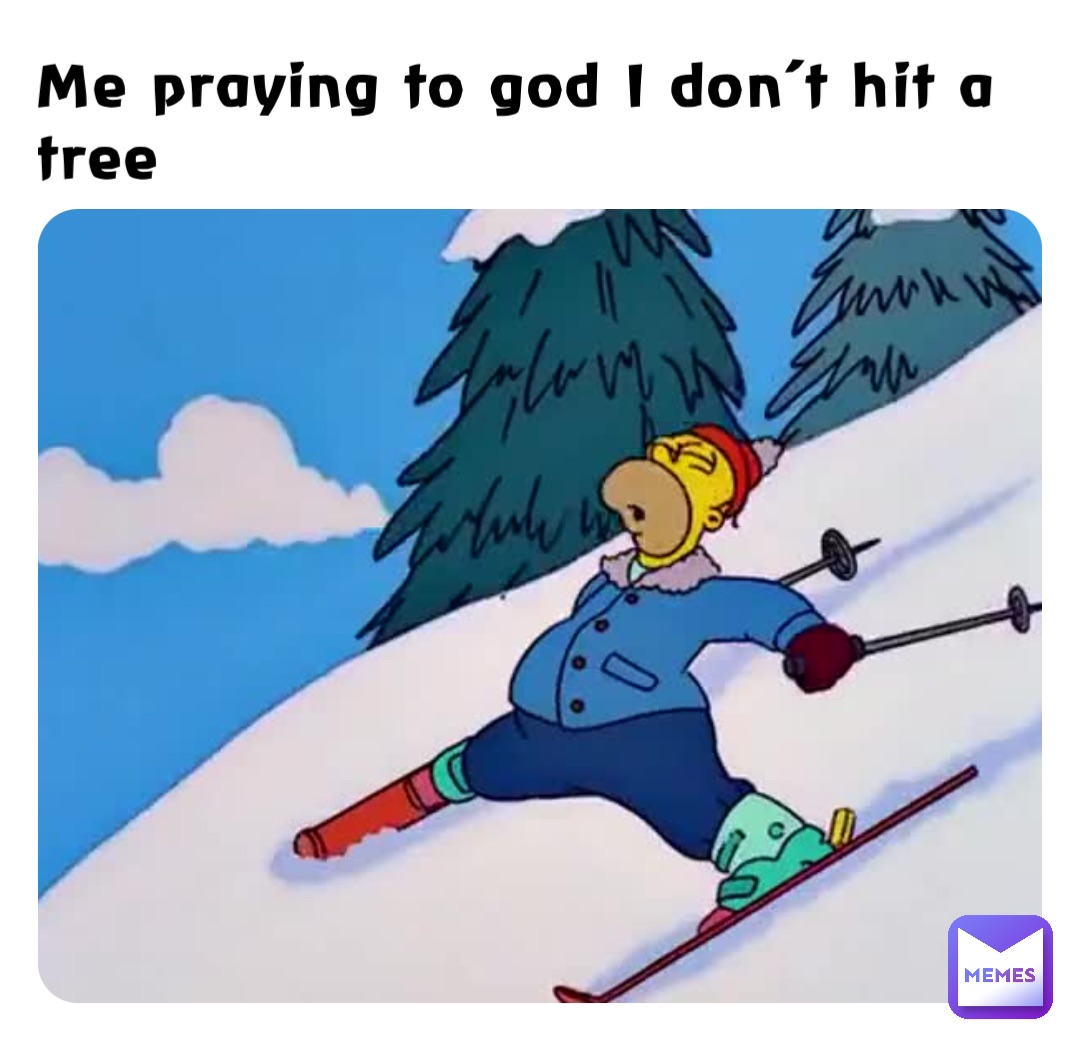 Me praying to god I don’t hit a tree