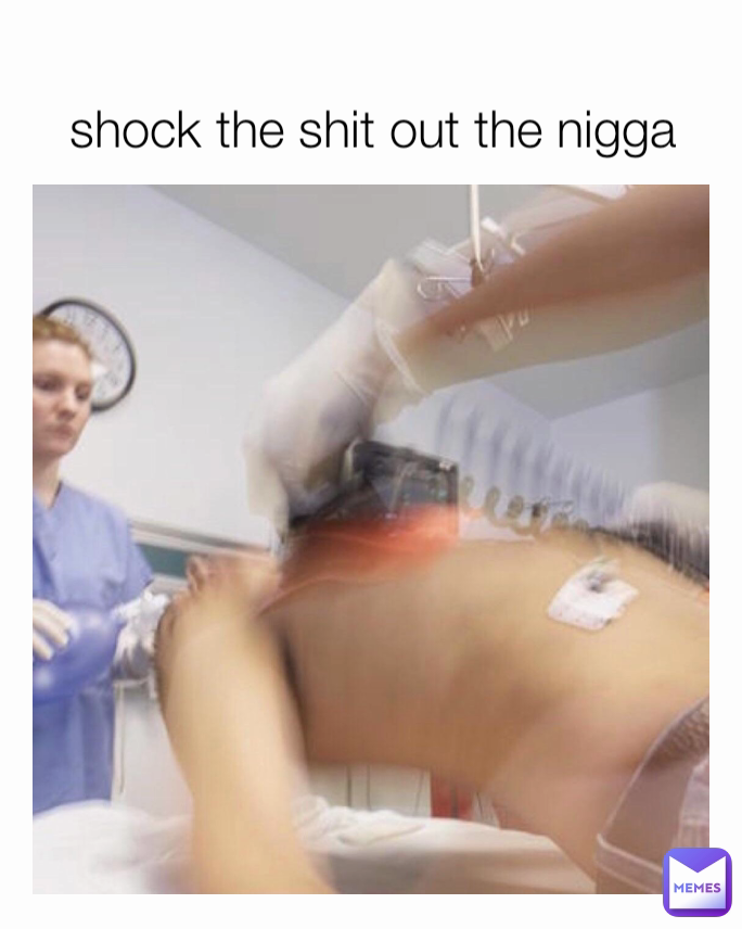 shock the shit out the nigga 