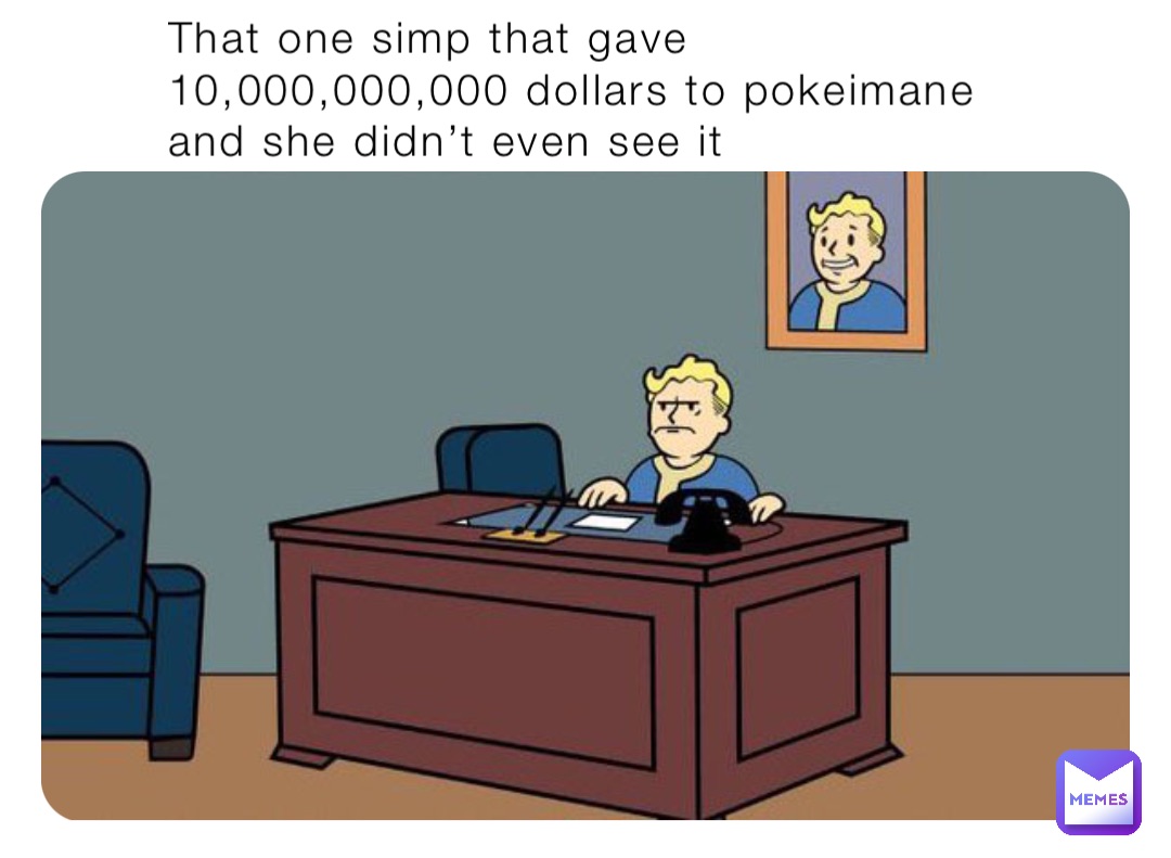 That one simp that gave 10,000,000,000 dollars to pokeimane and she didn’t even see it