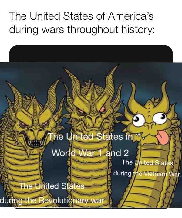 I decided to make a Kevin Ghidorah meme about The United States performance during wars throughout history. #GodzillaKingoftheMonsters #KingGhidorah #KevinGhidorah #godzilla #godzillamemes #unitedstates #theamericanrevolution #therevolutionarywar #worldwar #worldwar1memes #ww1 #ww2 #worldwar2 #thevietnamwar #vietnamwarmemes #historymemes #goodmemes #dankmemes #spiceymemes