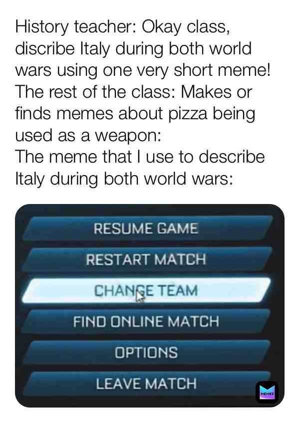 Even though I feel like people have made memes somewhat similar to this before the part about the teacher made it original enough. #juicymemes #dankmemes #goodmemes #italy #historymemes #ww1memes #ww1 #ww2 #ww2memes #changeteam