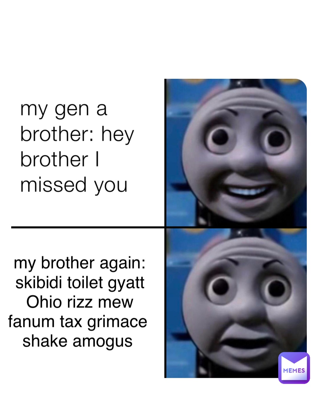 my gen a brother: hey brother I missed you my brother again: skibidi toilet  gyatt Ohio rizz mew fanum tax grimace shake amogus | @jelosantos2010 | Memes