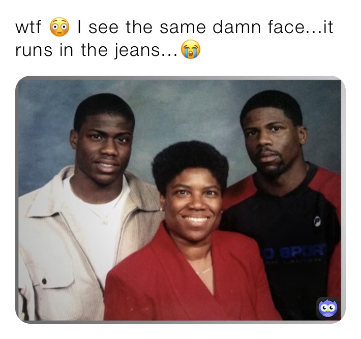 wtf 😳 I see the same damn face...it runs in the jeans...😭