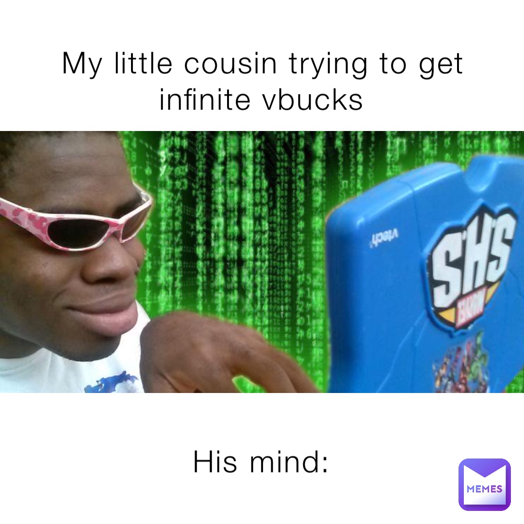 My little cousin trying to get infinite vbucks His mind: