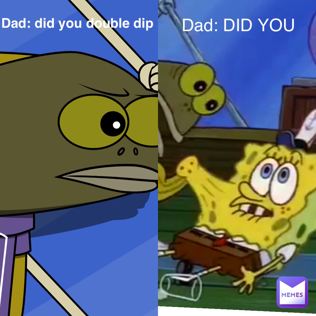 Dad: did you double dip Dad: DID YOU