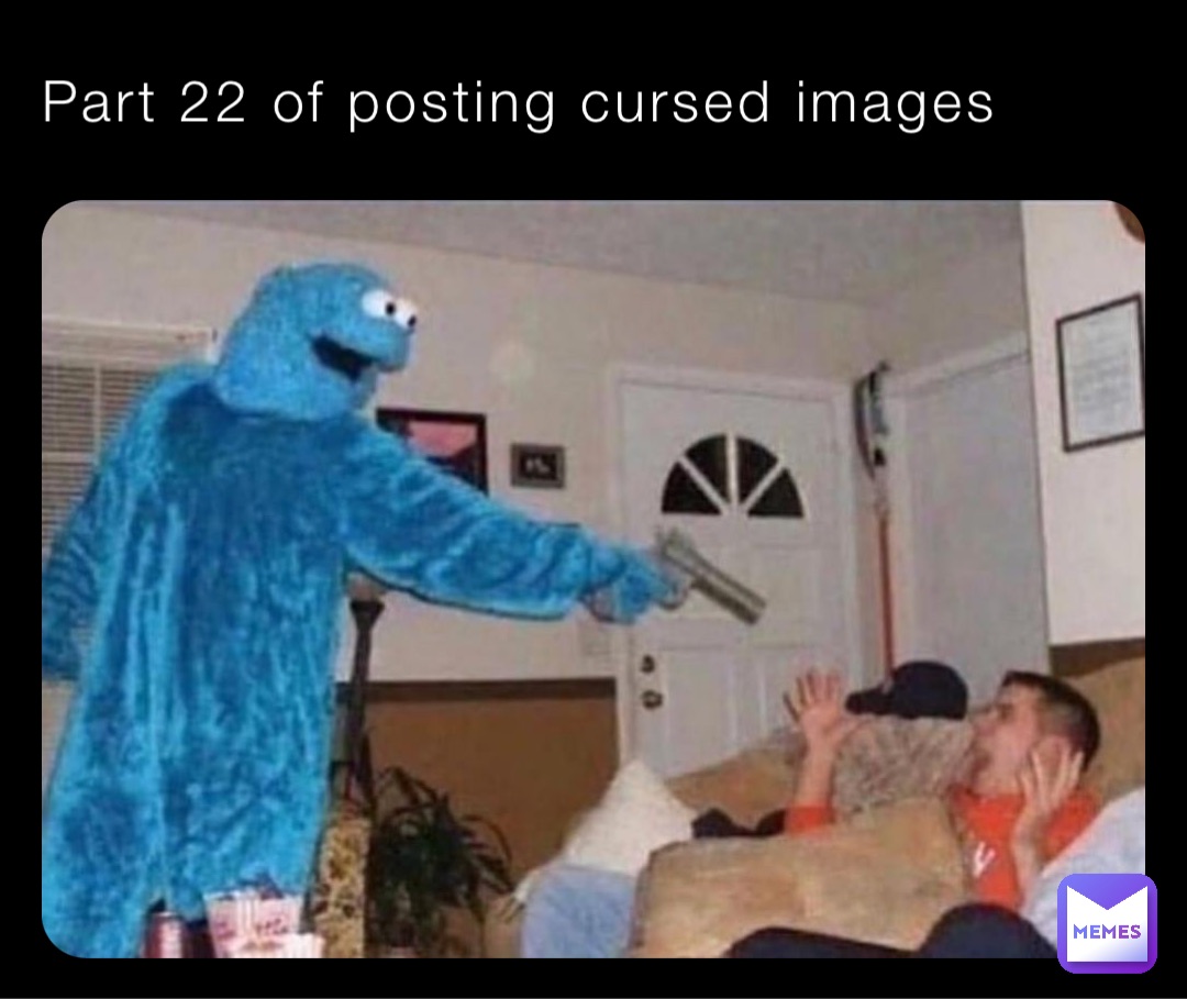 Part 22 of posting cursed images