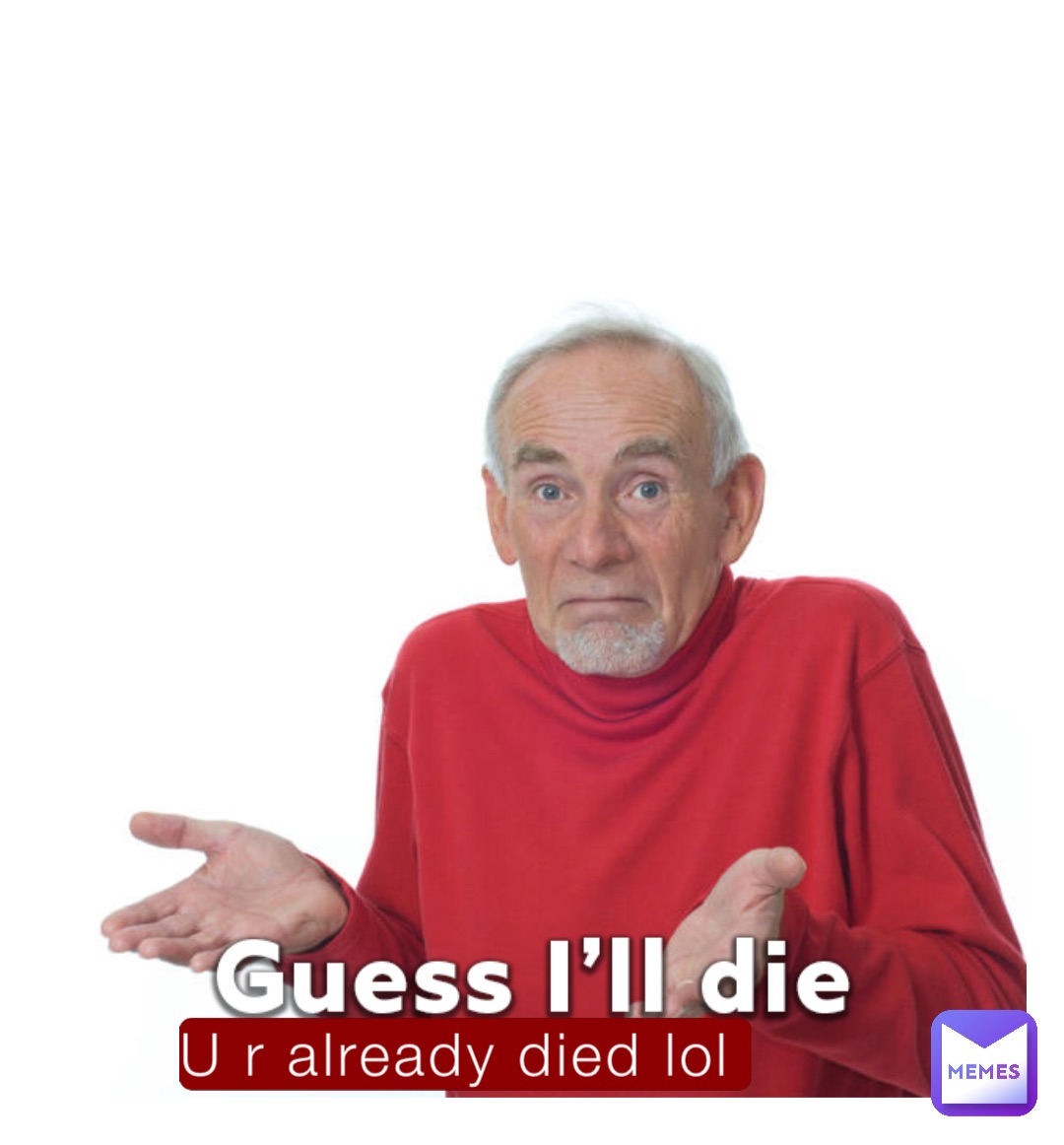 U r already died lol