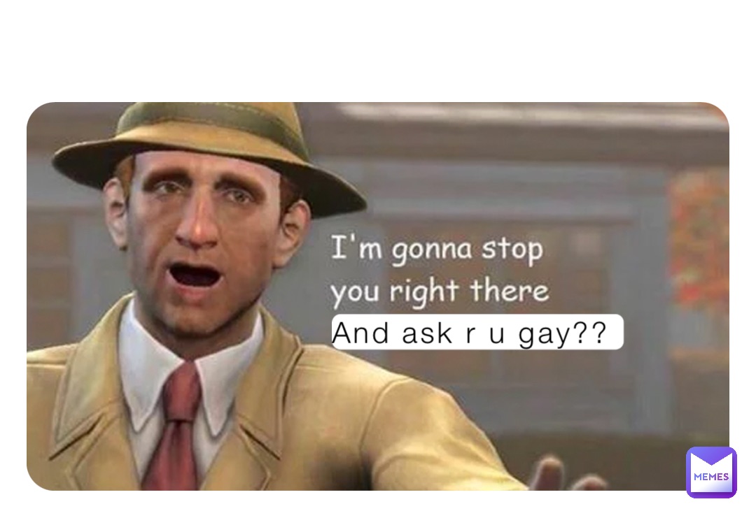 And ask r u gay??