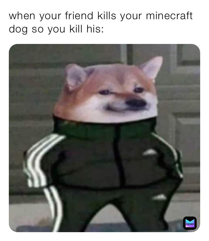 when your friend kills your minecraft dog so you kill his: