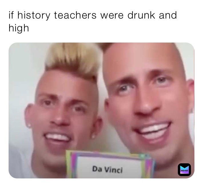 if history teachers were drunk and high 